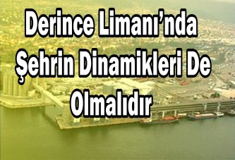 Derince Limanı’nda şehrin dinamikleri de olmalıdır