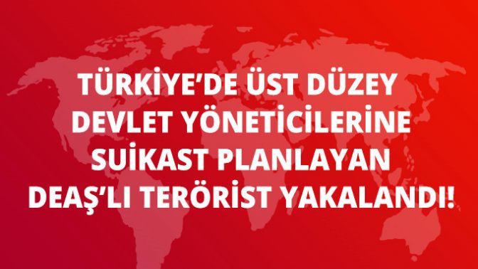 Devlet Yöneticilerine Suikast Planlayan DEAŞlı Terörist Yakalandı