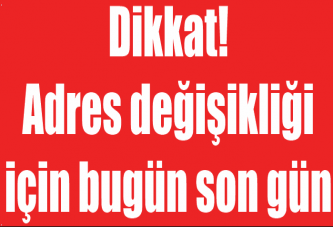 Dikkat! Adres değişikliği için bugün son gün