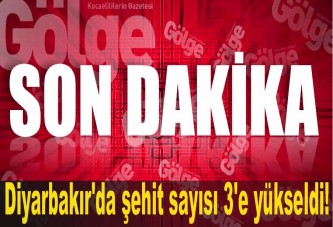 Diyarbakır'da şehit sayısı 3'e yükseldi!