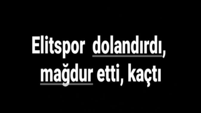 Elitspor dolandırdı, mağdur etti, kaçtı