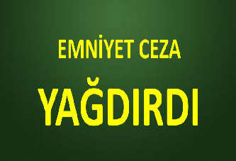 EMNİYET CEZA YAĞDIRDI