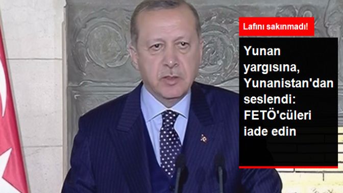 Erdoğan, Yunan Yargısına Yunanistanda Seslendi: FETÖcüleri İade Edin!