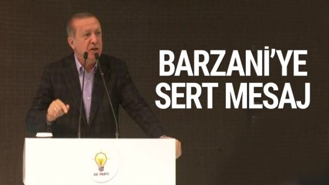 Erdoğandan Barzaniye çok sert mesaj