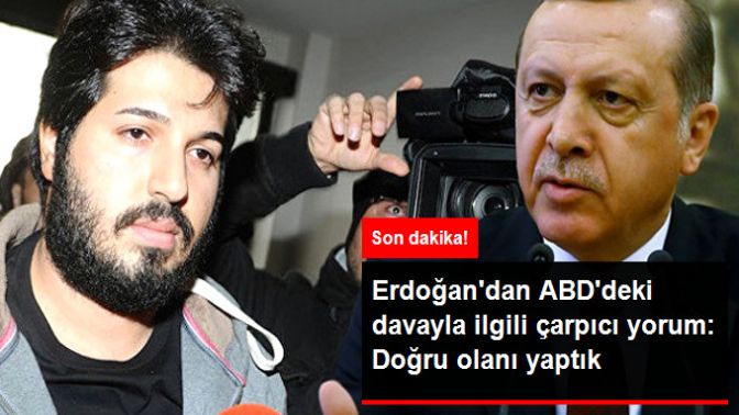 Erdoğandan Zarrab Davası Yorumu: Ne Çıkarsa Çıksın, Biz Doğru Olanı Yaptık