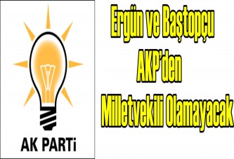 Ergün ve Baştopçu AKP’den milletvekili olamayacak