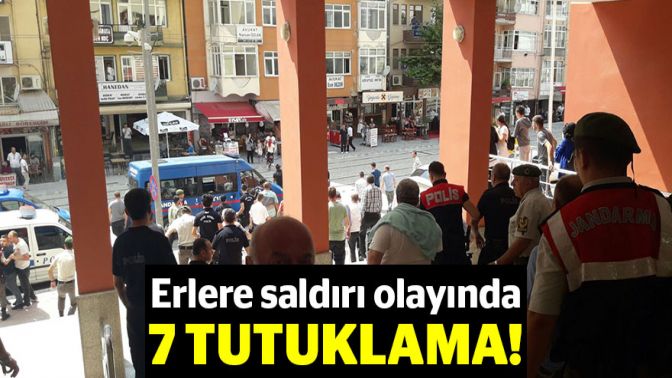 Erlere saldırı olayında 7 tutuklama