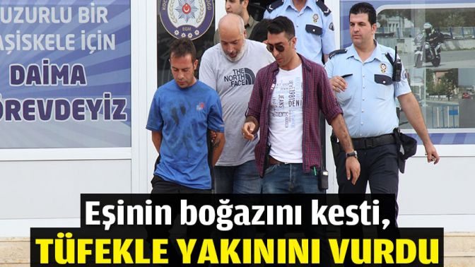 Eşinin boğazını kesti, tüfekle yakınını vurdu