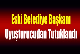 Eski belediye başkanı uyuşturucudan tutuklandı