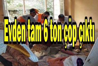 Evden tam 6 ton çöp çıktı