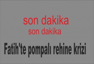 Fatih'te pompalı rehine krizi