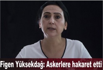 Figen Yüksekdağ: Askerlere hakaret etti