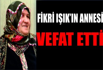 Fikri Işık’ın annesi vefat etti