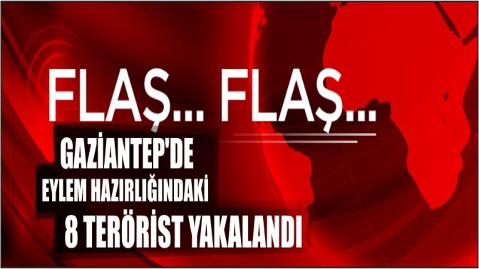 Gaziantepde eylem hazırlığındaki 8 terörist yakalandı