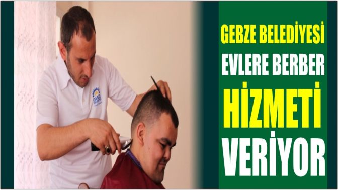 Gebze Belediyesi Evlere Berber Hizmeti Veriyor