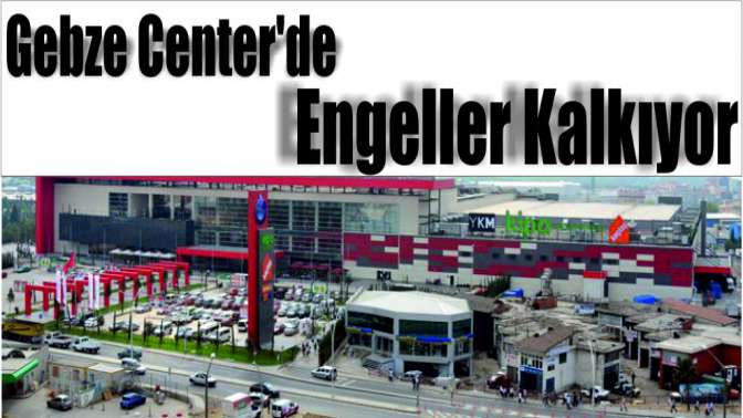 Gebze Centerde engeller kalkıyor