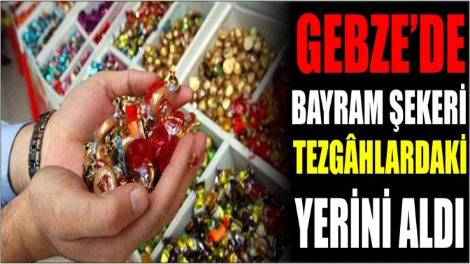 Gebze’de bayram şekeri tezgâhlardaki yerini aldı