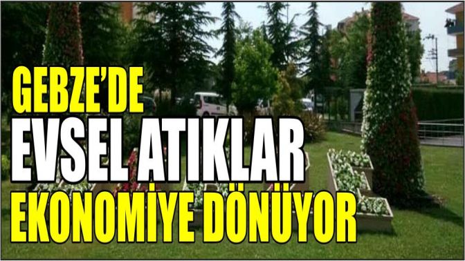 Gebze’de evsel atıklar ekonomiye dönüyor