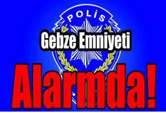 Gebze Emniyeti Alarmda!