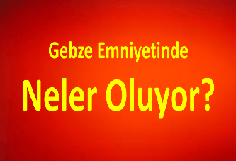 Gebze Emniyetinde Neler Oluyor?