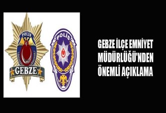 GEBZE İLÇE EMNİYET MÜDÜRLÜĞÜ'NDEN ÖNEMLİ AÇIKLAMA