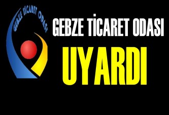 GEBZE TİCARET ODASI UYARDI