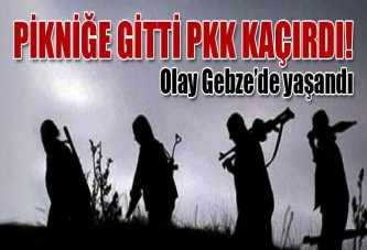 Gebze’ye pikniğe gitti PKK kaçırdı