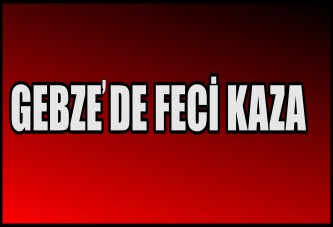 GEBZE'DE FECİ KAZA