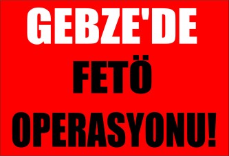 Gebze'de FETÖ operasyonu!