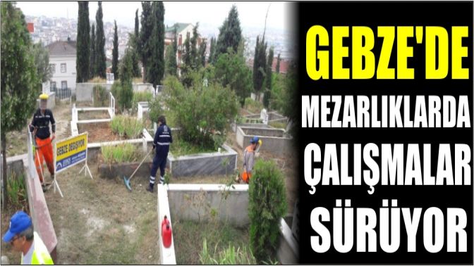 Gebzede Mezarlıklarda Çalışmalar Sürüyor