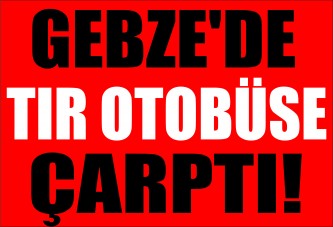 Gebze'de Tır Otobüse Çarptı!