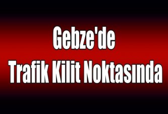 Gebze'de trafik kilit noktasında