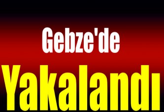 Gebze'de yakalandı