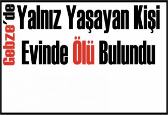 Gebze'de Yalnız Yaşayan Kişi Evinde Ölü Bulundu