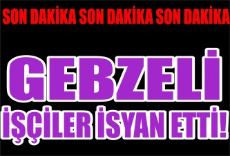 Gebzeli İşçiler İsyan Etti!