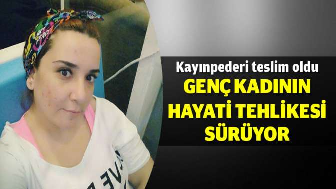 Genç kadının hayati tehlikesi devam ediyor