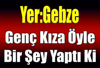 Genç kıza öyle bir şey yaptı ki