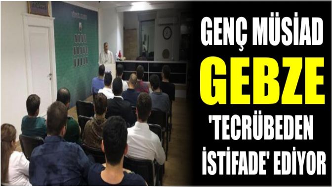 Genç MÜSİAD Gebze Tecrübeden İstifade ediyor