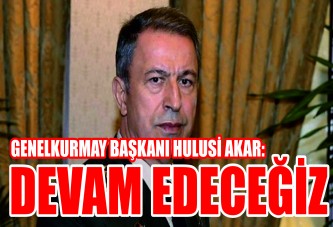 Genelkurmay Başkanı Hulusi Akar: Devam edeceğiz