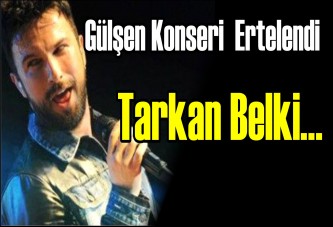 Gülşen konseri ertelendi Tarkan belki…