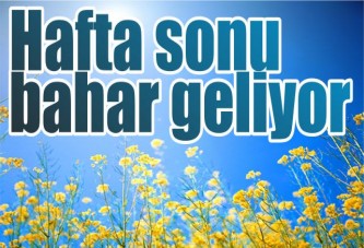 Hafta sonu bahar geliyor