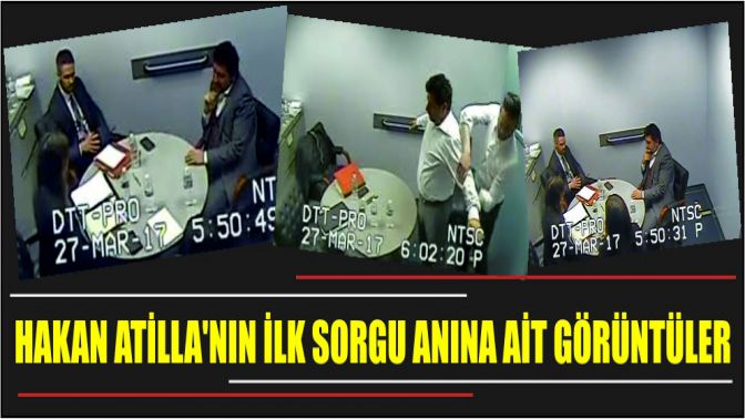 Hakan Atillanın ilk sorgu anına ait görüntüler