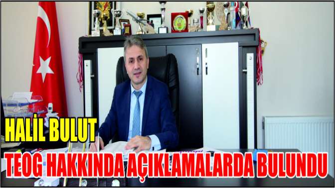 HALİL BULUT TEOG HAKKINDA AÇIKLAMALARDA BULUNDU