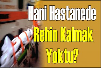 Hani hastanede rehin kalmak yoktu?