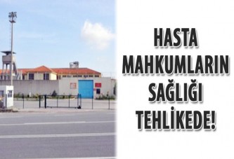 Hasta mahkumların sağlığı tehlikede!