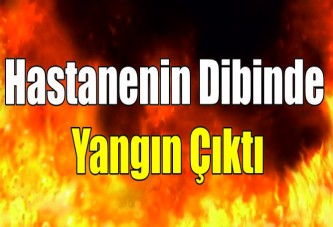 Hastanenin dibinde yangın çıktı