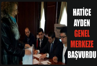 HATİCE AYDEN GENEL MERKEZE BAŞVURDU