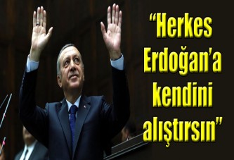 'Herkes kendini Erdoğan'a alıştırsın'