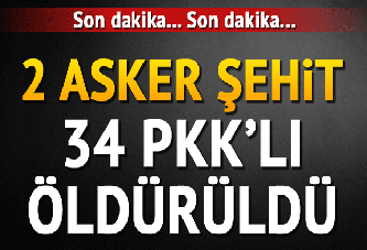 İki asker şehit oldu, 34 terörist öldürüldü