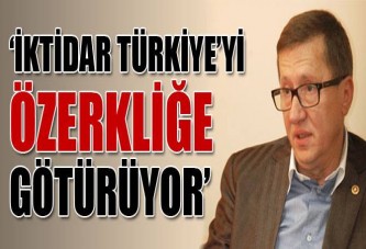 ‘İktidar Türkiye’yi özerkliğe götürüyor’